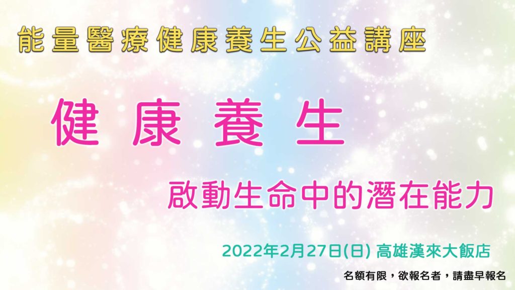 能量醫療健康養生公益講座 啟動生命中的潛在能力2022年2月27日與你相約高雄漢來大飯店